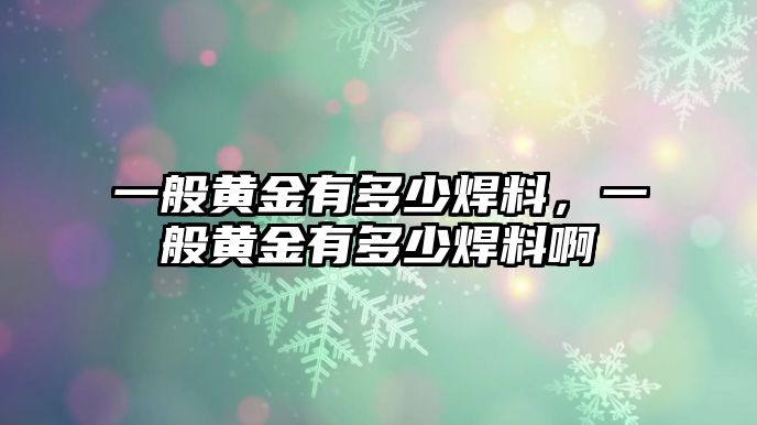 一般黃金有多少焊料，一般黃金有多少焊料啊