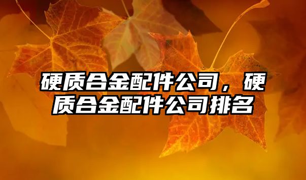 硬質(zhì)合金配件公司，硬質(zhì)合金配件公司排名