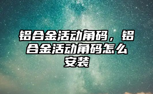 鋁合金活動角碼，鋁合金活動角碼怎么安裝