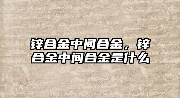 鋅合金中間合金，鋅合金中間合金是什么