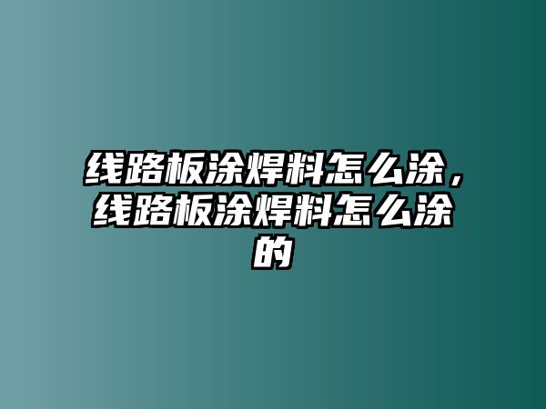 線路板涂焊料怎么涂，線路板涂焊料怎么涂的