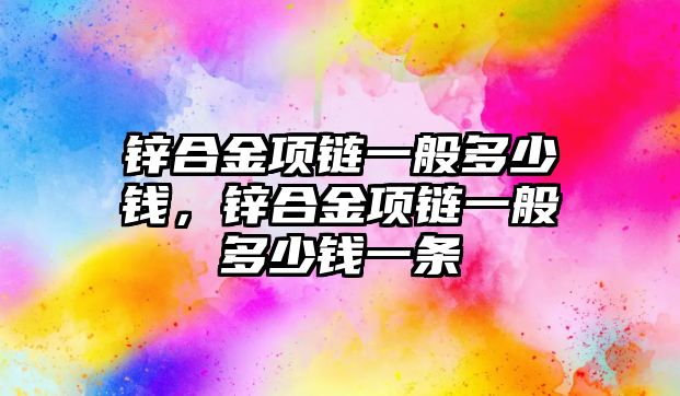 鋅合金項鏈一般多少錢，鋅合金項鏈一般多少錢一條