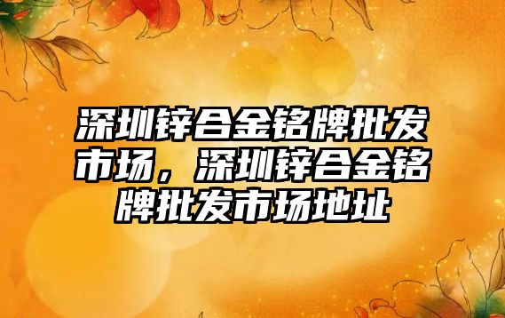 深圳鋅合金銘牌批發(fā)市場，深圳鋅合金銘牌批發(fā)市場地址