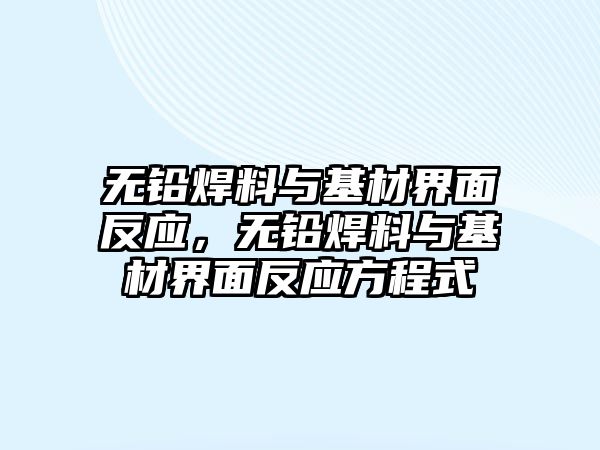 無鉛焊料與基材界面反應(yīng)，無鉛焊料與基材界面反應(yīng)方程式