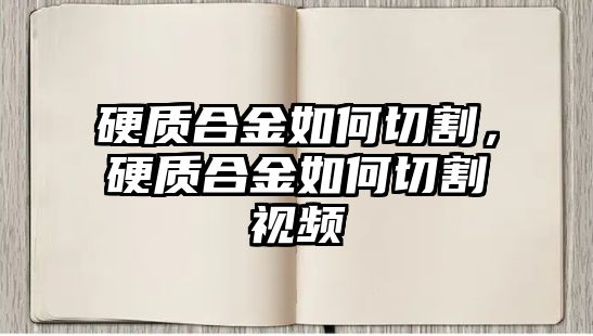 硬質(zhì)合金如何切割，硬質(zhì)合金如何切割視頻