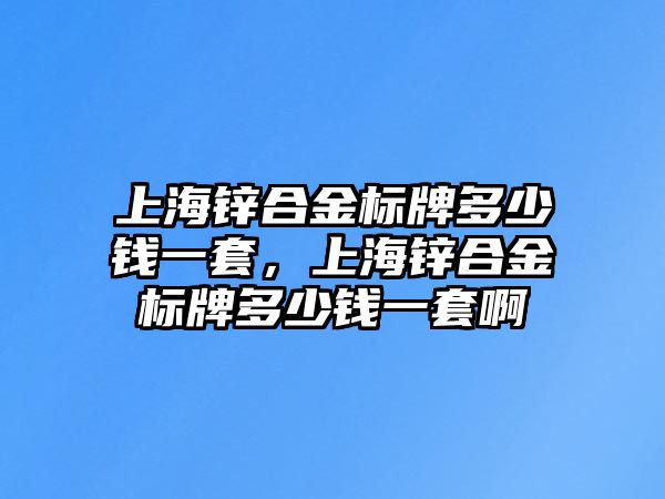 上海鋅合金標(biāo)牌多少錢一套，上海鋅合金標(biāo)牌多少錢一套啊