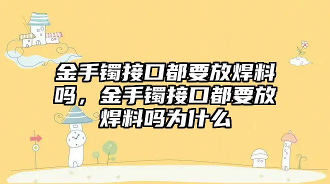 金手鐲接口都要放焊料嗎，金手鐲接口都要放焊料嗎為什么