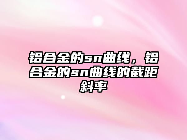 鋁合金的sn曲線，鋁合金的sn曲線的截距斜率