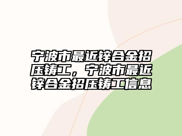 寧波市最近鋅合金招壓鑄工，寧波市最近鋅合金招壓鑄工信息