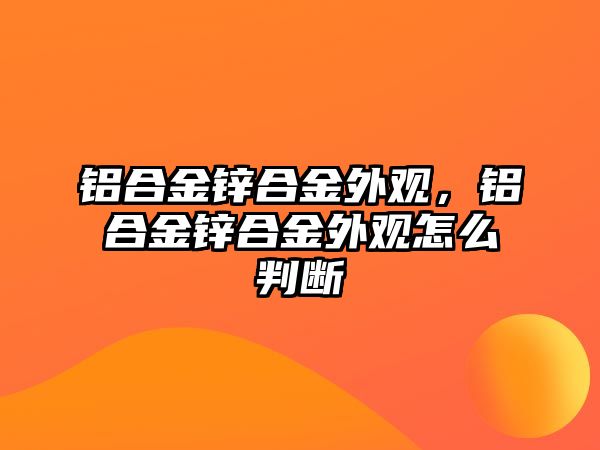 鋁合金鋅合金外觀，鋁合金鋅合金外觀怎么判斷