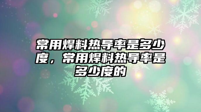 常用焊料熱導(dǎo)率是多少度，常用焊料熱導(dǎo)率是多少度的