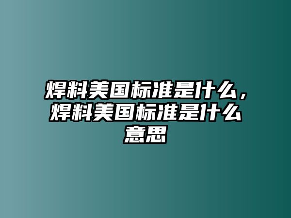 焊料美國(guó)標(biāo)準(zhǔn)是什么，焊料美國(guó)標(biāo)準(zhǔn)是什么意思