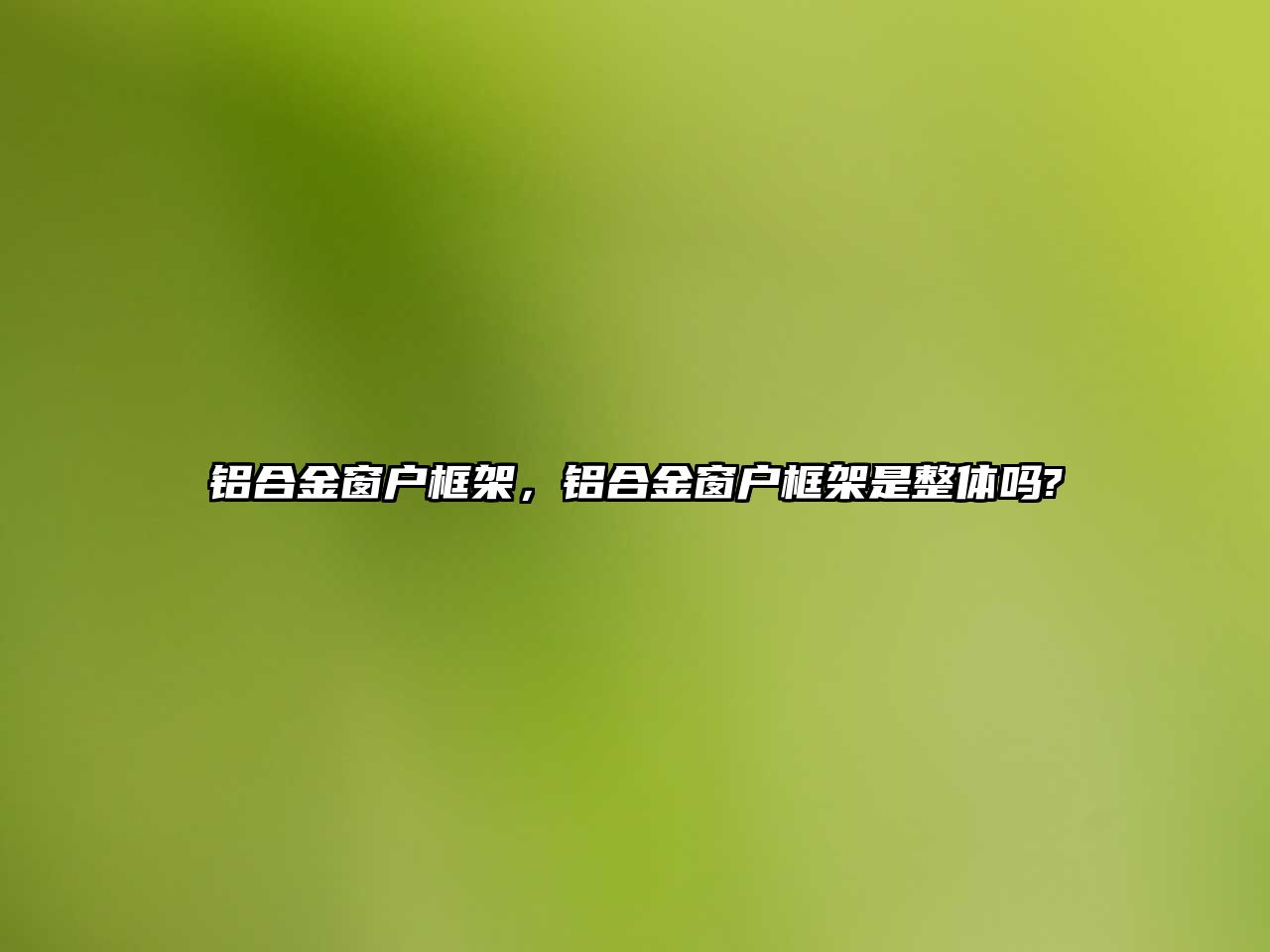 鋁合金窗戶框架，鋁合金窗戶框架是整體嗎?