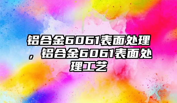 鋁合金6061表面處理，鋁合金6061表面處理工藝