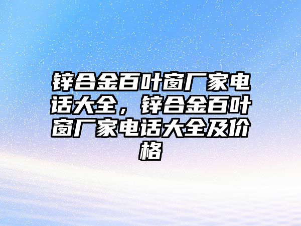 鋅合金百葉窗廠家電話大全，鋅合金百葉窗廠家電話大全及價格