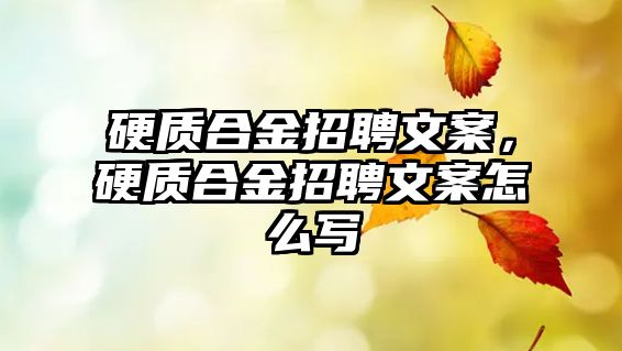 硬質(zhì)合金招聘文案，硬質(zhì)合金招聘文案怎么寫