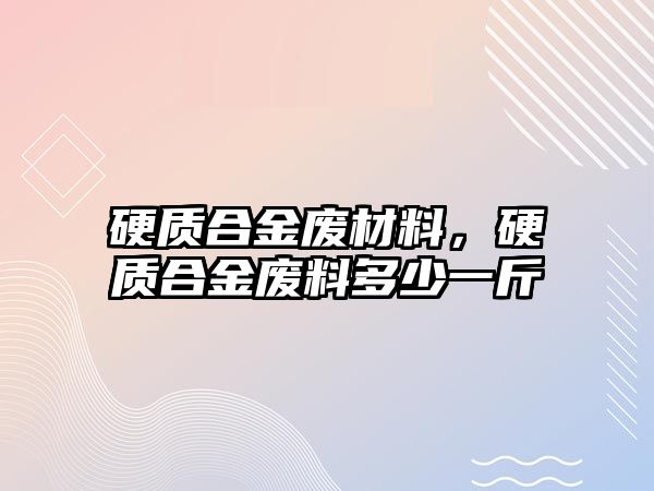 硬質合金廢材料，硬質合金廢料多少一斤