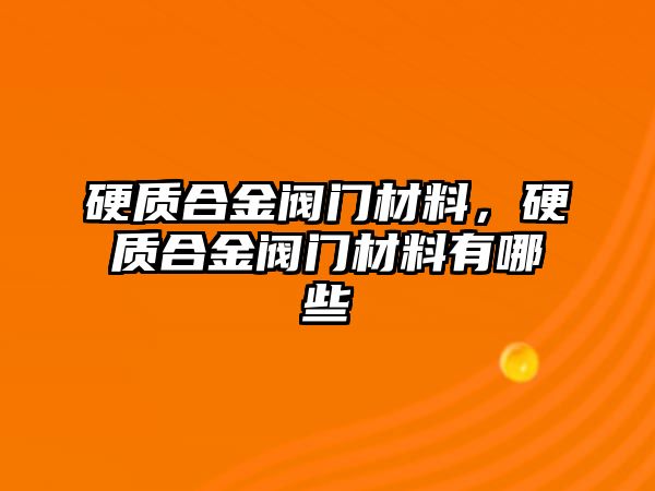 硬質(zhì)合金閥門材料，硬質(zhì)合金閥門材料有哪些