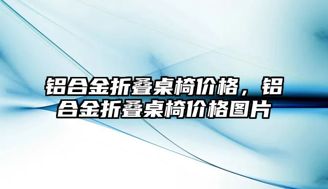 鋁合金折疊桌椅價格，鋁合金折疊桌椅價格圖片