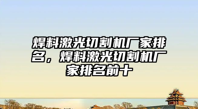 焊料激光切割機廠家排名，焊料激光切割機廠家排名前十