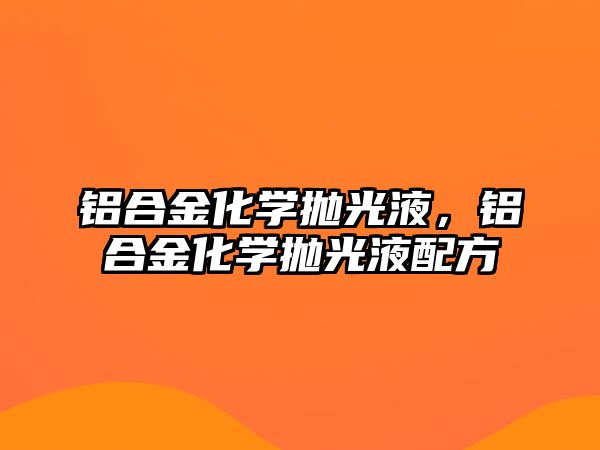 鋁合金化學拋光液，鋁合金化學拋光液配方