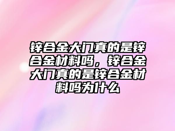 鋅合金大門真的是鋅合金材料嗎，鋅合金大門真的是鋅合金材料嗎為什么