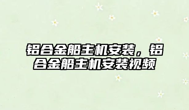 鋁合金船主機安裝，鋁合金船主機安裝視頻