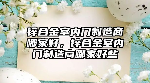 鋅合金室內(nèi)門制造商哪家好，鋅合金室內(nèi)門制造商哪家好些