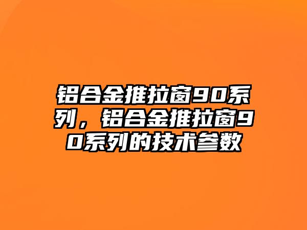 鋁合金推拉窗90系列，鋁合金推拉窗90系列的技術(shù)參數(shù)