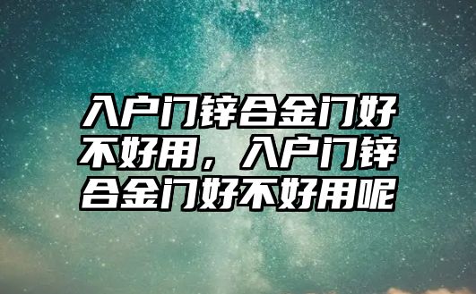 入戶門鋅合金門好不好用，入戶門鋅合金門好不好用呢