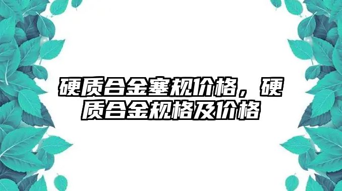 硬質(zhì)合金塞規(guī)價格，硬質(zhì)合金規(guī)格及價格