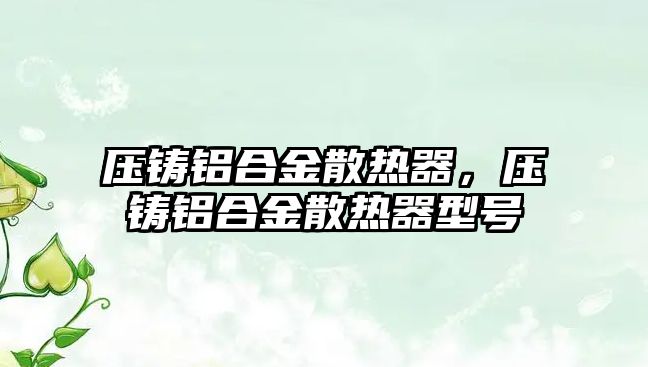 壓鑄鋁合金散熱器，壓鑄鋁合金散熱器型號