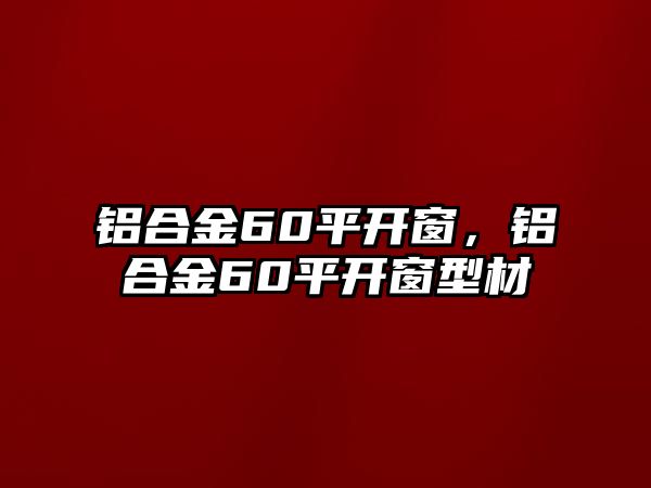 鋁合金60平開窗，鋁合金60平開窗型材