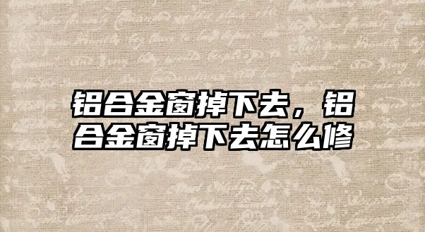 鋁合金窗掉下去，鋁合金窗掉下去怎么修