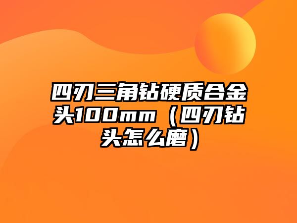 四刃三角鉆硬質(zhì)合金頭100mm（四刃鉆頭怎么磨）