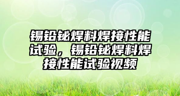 錫鉛鉍焊料焊接性能試驗(yàn)，錫鉛鉍焊料焊接性能試驗(yàn)視頻