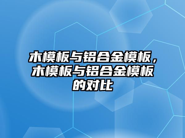 木模板與鋁合金模板，木模板與鋁合金模板的對比