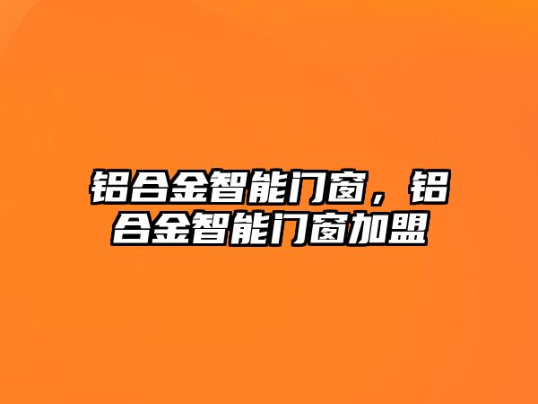 鋁合金智能門窗，鋁合金智能門窗加盟