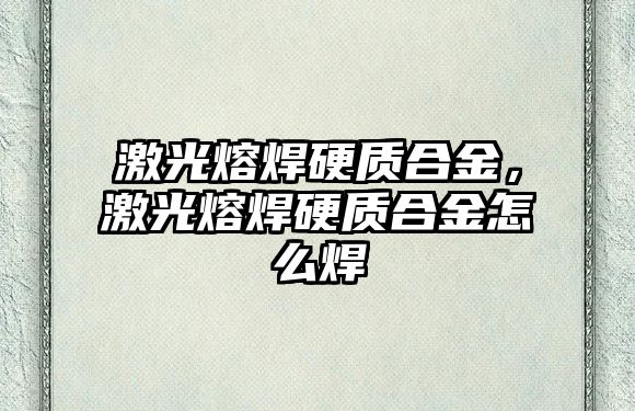 激光熔焊硬質(zhì)合金，激光熔焊硬質(zhì)合金怎么焊