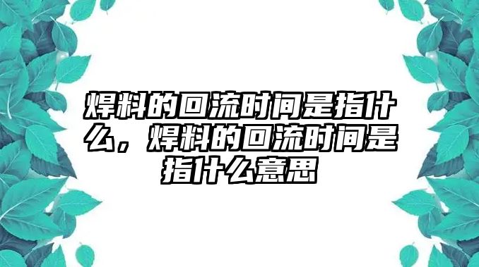 焊料的回流時(shí)間是指什么，焊料的回流時(shí)間是指什么意思