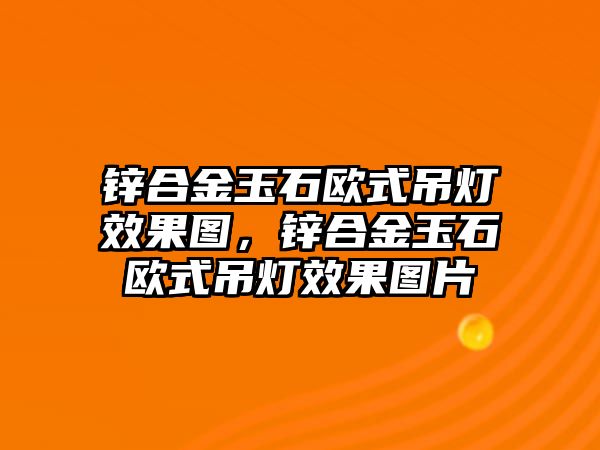 鋅合金玉石歐式吊燈效果圖，鋅合金玉石歐式吊燈效果圖片