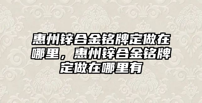 惠州鋅合金銘牌定做在哪里，惠州鋅合金銘牌定做在哪里有