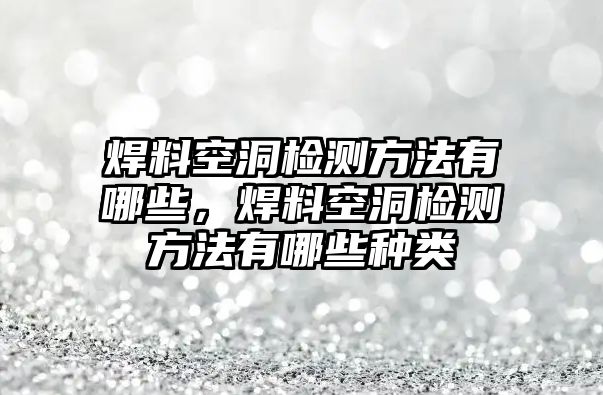 焊料空洞檢測方法有哪些，焊料空洞檢測方法有哪些種類