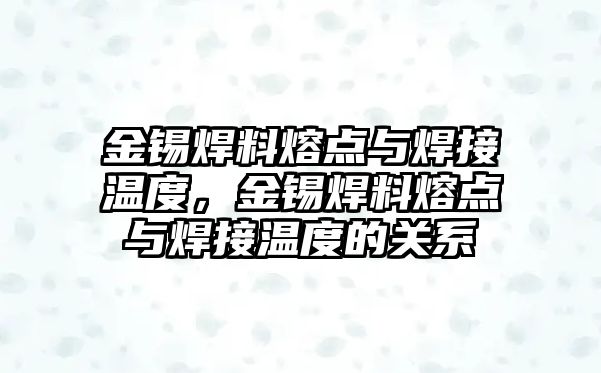 金錫焊料熔點與焊接溫度，金錫焊料熔點與焊接溫度的關(guān)系