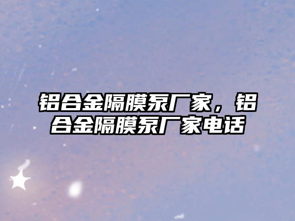 鋁合金隔膜泵廠家，鋁合金隔膜泵廠家電話