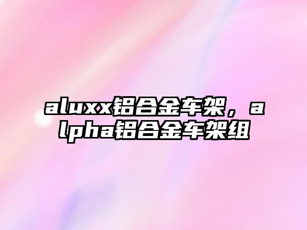 aluxx鋁合金車(chē)架，alpha鋁合金車(chē)架組