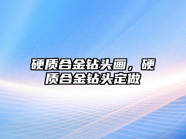 硬質(zhì)合金鉆頭畫，硬質(zhì)合金鉆頭定做