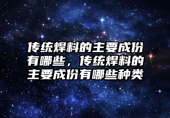 傳統(tǒng)焊料的主要成份有哪些，傳統(tǒng)焊料的主要成份有哪些種類