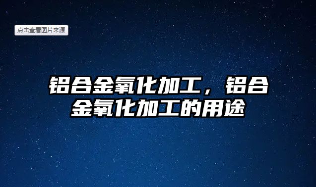 鋁合金氧化加工，鋁合金氧化加工的用途