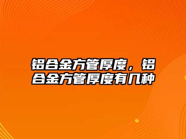 鋁合金方管厚度，鋁合金方管厚度有幾種